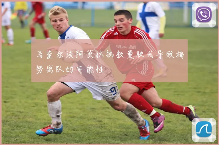 马奎尔谈阿莫林执教曼联或导致梅努离队的可能性