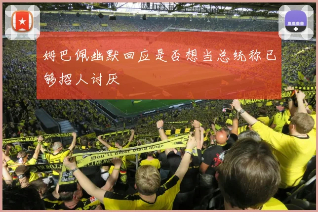 姆巴佩幽默回应是否想当总统称已够招人讨厌