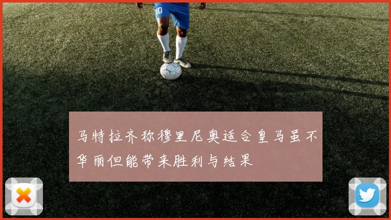 马特拉齐称穆里尼奥适合皇马虽不华丽但能带来胜利与结果