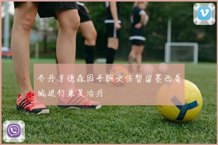 乔丹亨德森因手腕受伤暂留墨西哥城进行康复治疗
